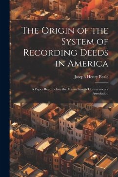 The Origin of the System of Recording Deeds in America: A Paper Read Before the Massachusetts Conveyancers' Association - Beale, Joseph Henry