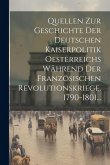 Quellen Zur Geschichte Der Deutschen Kaiserpolitik Oesterreichs Während Der Französischen Revolutionskriege. 1790-1801... Quellen Zur Geschichte Der Deutschen Kaiserpolitik Oesterreichs Während Der Französischen Revolutionskriege. 1790-1801...