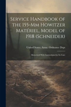 Service Handbook of the 155-Mm Howitzer Matériel, Model of 1918 (Schneider): Motorized With Instructions for Its Care