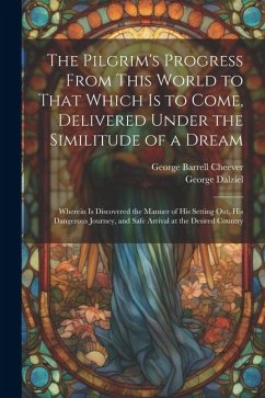 The Pilgrim's Progress From This World to That Which Is to Come, Delivered Under the Similitude of a Dream: Wherein Is Discovered the Manner of His Se - Cheever, George Barrell; Dalziel, George