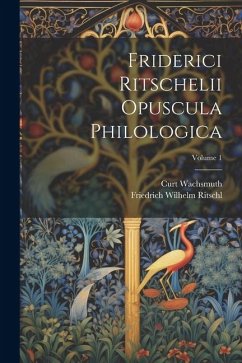 Friderici Ritschelii Opuscula Philologica; Volume 1 - Wachsmuth, Curt; Ritschl, Friedrich Wilhelm