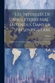 Les Interests De L'angleterre Mal-Entendus Dans La Present Guerre: Traduits Du Livre Anglois Intitulé, Englands Interest Mestaken En the Present War