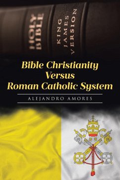 Bible Christianity Versus Roman Catholic System - Amores, Alejandro