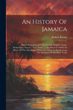 Cover An History Of Jamaica: With Observations Of The Climate, Scenery, Trade, Productions, Negroes, Slave Trade ...: To Which Is Added An Illustr.