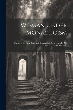 Cover Woman Under Monasticism: Chapters On Saint-Lore and Convent Life Between A.D. 500 and A.D. 1500, Part 1500