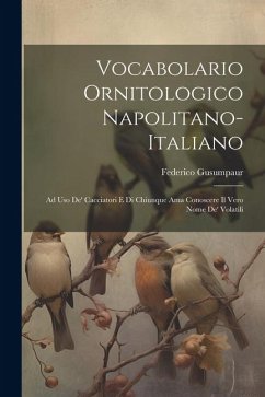 Vocabolario Ornitologico Napolitano-Italiano: Ad Uso De' Cacciatori E Di Chiunque Ama Conoscere Il Vero Nome De' Volatili - Gusumpaur, Federico