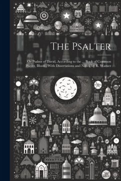 The Psalter: Or Psalms of David, According to the ... Book of Common Prayer, Illustr., With Dissertations and Notes, by R. Warner - Anonymous