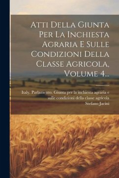 Atti Della Giunta Per La Inchiesta Agraria E Sulle Condizioni Della Classe Agricola, Volume 4... - Jacini, Stefano