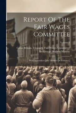 Report Of The Fair Wages Committee: With Appendices [and Minutes Of Evidence]; Volume 2