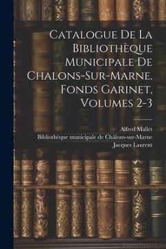 Catalogue De La Bibliothèque Municipale De Chalons-sur-marne. Fonds Garinet, Volumes 2-3 - Mallet, Alfred; Laurent, Jacques