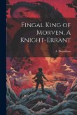 Fingal King of Morven, A Knight-Errant Fingal King of Morven, A Knight-Errant