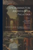Epigrammatum Anthologia Palatina: Cum Planudeis Et Appendice Nova Epigrammatum Veterum Ex Libris Et Marmoribus Ductorum; Volume 1 Epigrammatum Anthologia Palatina: Cum Planudeis Et Appendice Nova Epigrammatum Veterum Ex Libris Et Marmoribus Ductorum; Volume 1