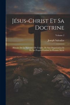 Jésus-Christ Et Sa Doctrine: Histoire De La Naissance De L'église, De Son Organisation Et De Ses Progrès Pendant Le Premier Siècle; Volume 2