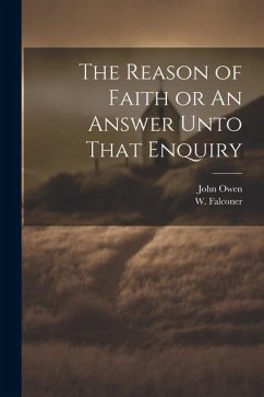 The Reason of Faith or An Answer Unto That Enquiry - Owen, John