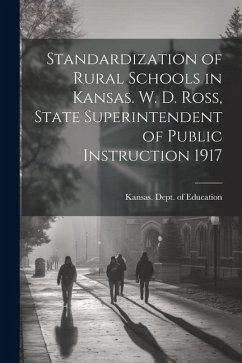 Cover Standardization of Rural Schools in Kansas. W. D. Ross, State Superintendent of Public Instruction 1917