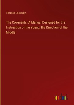 The Covenants: A Manual Designed for the Instruction of the Young, the Direction of the Middle - Lockerby, Thomas