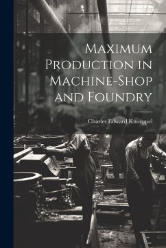 Maximum Production in Machine-Shop and Foundry - Knoeppel, Charles Edward