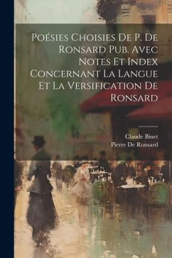 Poésies Choisies De P. De Ronsard Pub. Avec Notes Et Index Concernant La Langue Et La Versification De Ronsard - De Ronsard, Pierre; Binet, Claude