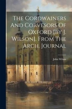 The Cordwainers And Corvesors Of Oxford [by J. Wilson]. From The Arch. Journal - Wilson, John