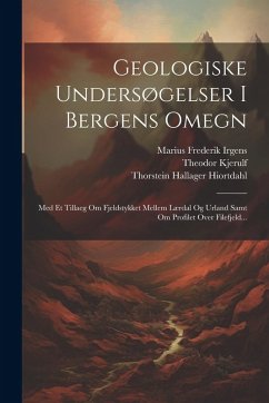 Cover Geologiske Undersøgelser I Bergens Omegn: Med Et Tillaeg Om Fjeldstykket Mellem Lærdal Og Urland Samt Om Profilet Over Filefjeld...