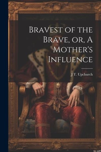 Bravest of the Brave, or, A Mother's Influence