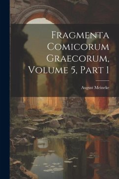 Fragmenta Comicorum Graecorum, Volume 5, part 1 - Meineke, August