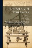 Cyclopedia Of Textile Work: A General Reference Library On Cotton, Woollen And Worsted Yarn Manufacture, Weaving, Designing, Chemistry And Dyeing,