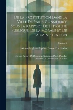 De La Prostitution Dans La Ville De Paris, Considérée Sous La Rapport De L'hygiène Publique, De La Morale Et De L'administration: Ouvrage Appuyé De Do - Parent-Duchâtelet, Alexandre-Jean-Bapti