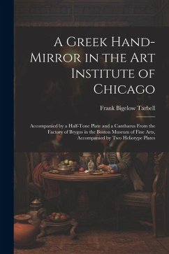 A Greek Hand-Mirror in the Art Institute of Chicago: Accompanied by a Half-Tone Plate and a Cantharus From the Factory of Brygos in the Boston Museum - Tarbell, Frank Bigelow