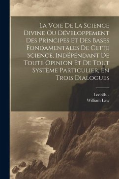 La Voie De La Science Divine Ou Développement Des Principes Et Des Bases Fondamentales De Cette Science, Indépendant De Toute Opinion Et De Tout Systè - Law, William; Lodoïk