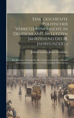 Eine Geschichte Politischer Verketzerungssucht, In Deutschland, Im Letzten Jahrzehend Des 18. Jahrhunderts: Ein Beytrag Zu Geschichte Des Aristokratis