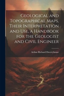 Geological and Topographical Maps, Their Interpretation and Use, a Handbook for the Geologist and Civil Engineer