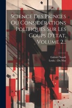 Science Des Princes Ou Considérations Politiques Sur Les Coups D'etat, Volume 2... - Naudé, Gabriel