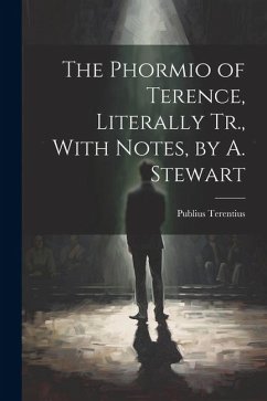 The Phormio of Terence, Literally Tr., With Notes, by A. Stewart - Terentius, Publius