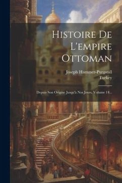 Histoire De L'empire Ottoman: Depuis Son Origine Jusqu'à Nos Jours, Volume 14... - Turkey