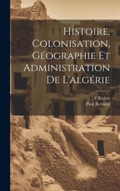 Histoire, Colonisation, Géographie Et Administration De L'algérie - Bernard, Paul; Redon, F.