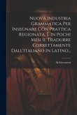 Nuova Industria Grammatica Per Insegnare Con Prattica Regionata, E In Pochi Mesi Il Tradurre Correttamente Dall'italiano In Latino...