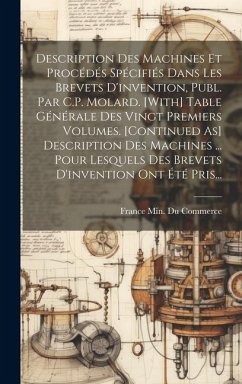 Description Des Machines Et Procédés Spécifiés Dans Les Brevets D'invention, Publ. Par C.P. Molard. [With] Table Générale Des Vingt Premiers Volumes.
