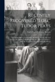 Recently Recovered "Lost" Tudor Plays: With Some Others, Comprising Mankind--Nature--Wit and Science--Respublica--Wealth and Health--Impatient Poverty