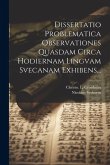 Dissertatio Problematica Observationes Quasdam Circa Hodiernam Lingvam Svecanam Exhibens... Dissertatio Problematica Observationes Quasdam Circa Hodiernam Lingvam Svecanam Exhibens...