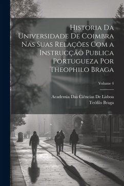 Cover Historia Da Universidade De Coimbra Nas Suas Relações Com a Instrucção Publica Portugueza Por Theophilo Braga; Volume 4