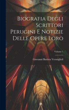 Biografia Degli Scrittori Perugini E Notizie Delle Opere Loro; Volume 1 - Vermiglioli, Giovanni Battista