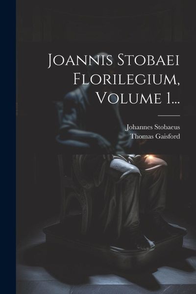 Joannis Stobaei Florilegium, Volume 1... Joannis Stobaei Florilegium, Volume 1...