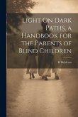 Light On Dark Paths, a Handbook for the Parents of Blind Children Light On Dark Paths, a Handbook for the Parents of Blind Children