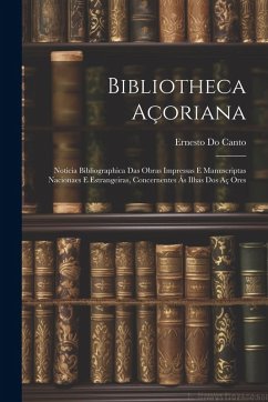 Cover Bibliotheca Açoriana: Noticia Bibliographica Das Obras Impressas E Manuscriptas Nacionaes E Estrangeiras, Concernentes Ás Ilhas Dos Aç Ores