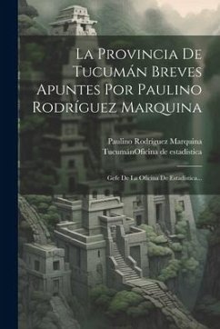 La Provincia De Tucumán Breves Apuntes Por Paulino Rodríguez Marquina: Gefe De La Oficina De Estadística...