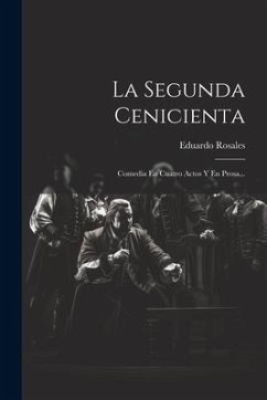 La Segunda Cenicienta: Comedia En Cuatro Actos Y En Prosa... - Rosales, Eduardo