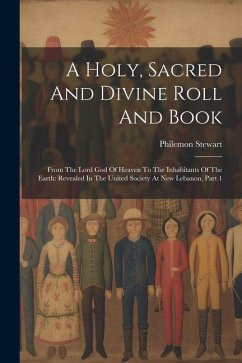A Holy, Sacred And Divine Roll And Book: From The Lord God Of Heaven To The Inhabitants Of The Earth: Revealed In The United Society At New Lebanon, P - Stewart, Philemon A Holy, Sacred And Divine Roll And Book: From The Lord God Of Heaven To The Inhabitants Of The Earth: Revealed In The United Society At New Lebanon, P - Stewart, Philemon