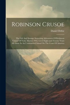 Robinson Crusoe: The Life And Strange Surprising Adventures Of Robinson Crusoe Of York, Mariner Who Lived Eight-and-twenty Years All-al - Defoe, Daniel