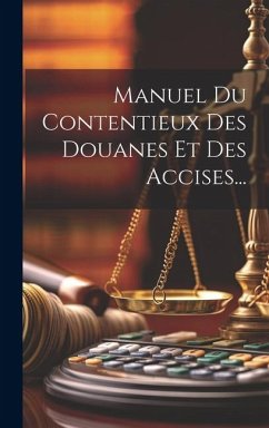 Manuel Du Contentieux Des Douanes Et Des Accises... - Anonymous